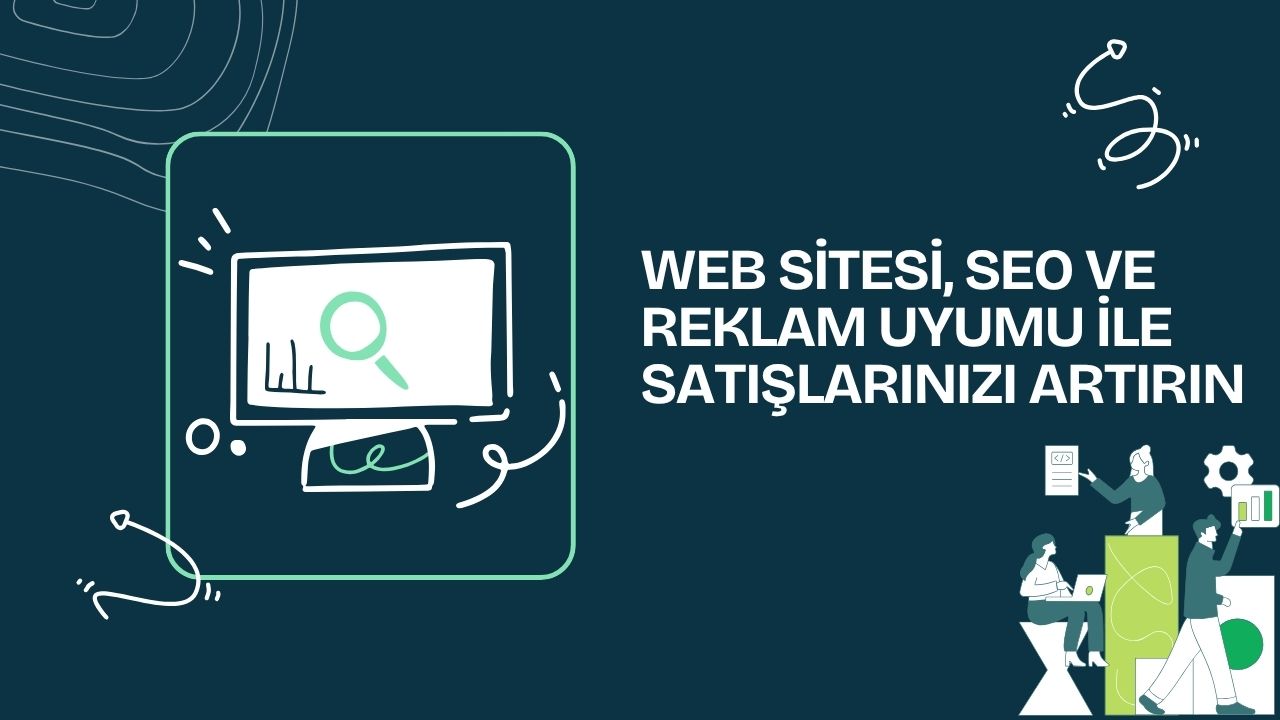 Web Sitesi, SEO ve Reklam Uyumu ile Satışlarınızı Artırın